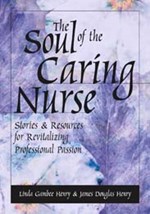 Soul of The Caring Nurse:  Stories and Resources For Revitalizing Professio